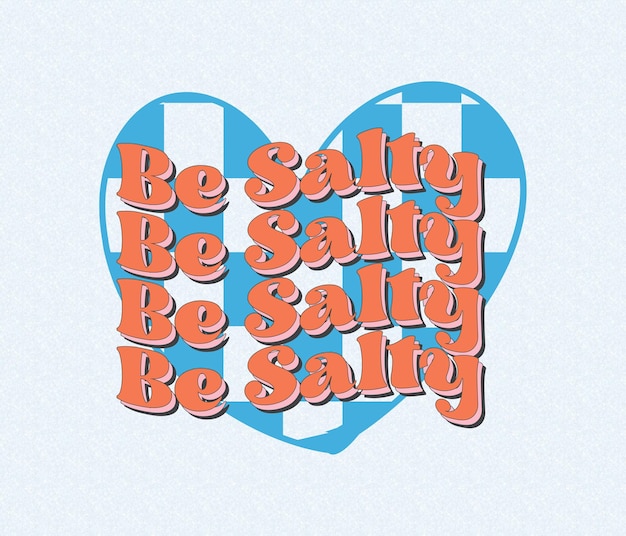 A blue heart with orange and blue text that says be salty.