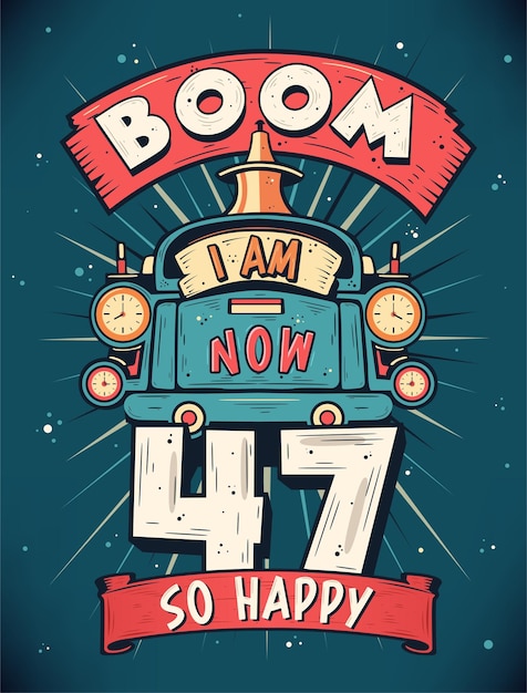 Boom I Am Now 47 So Happy 47th birthday Gift TShirt Design Vector Retro Vintage 47 Years Birthday Celebration Poster Design