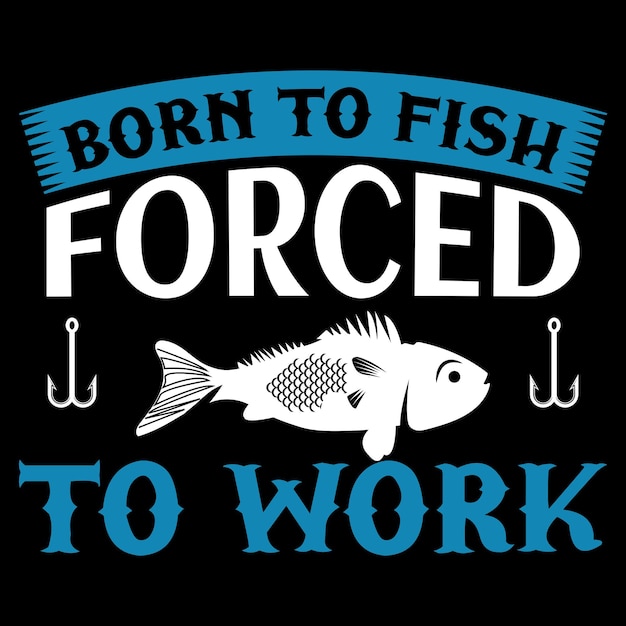 Born to fish forced to work tshirt