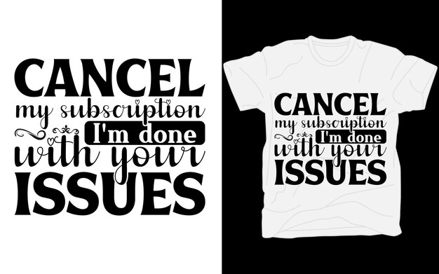 Cancel my subscription Im done with your issues tshirt