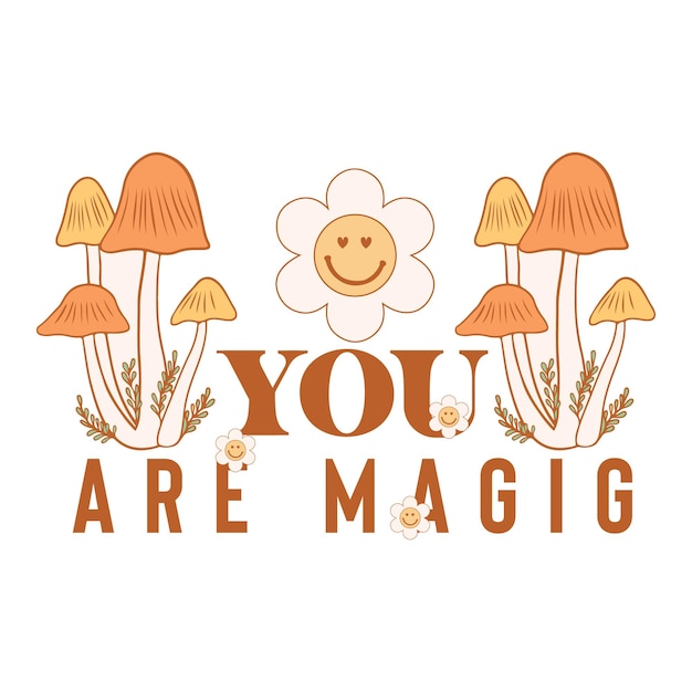 A cartoon image of a mushroom with a smiley face and a smiling face that says you are magic.