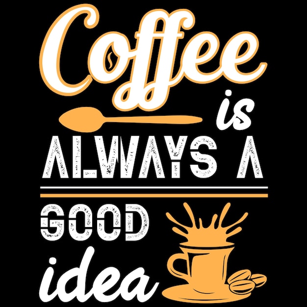 Coffee is always a good idea coffee tshirt design