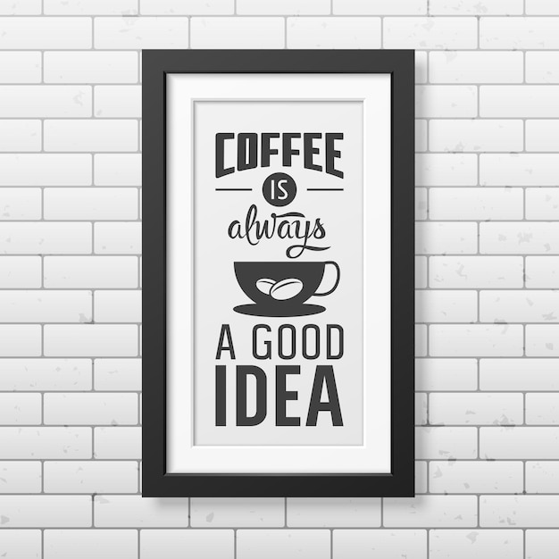 Il caffè è sempre una buona idea: citazione tipografica in una cornice nera quadrata realistica sul muro di mattoni.