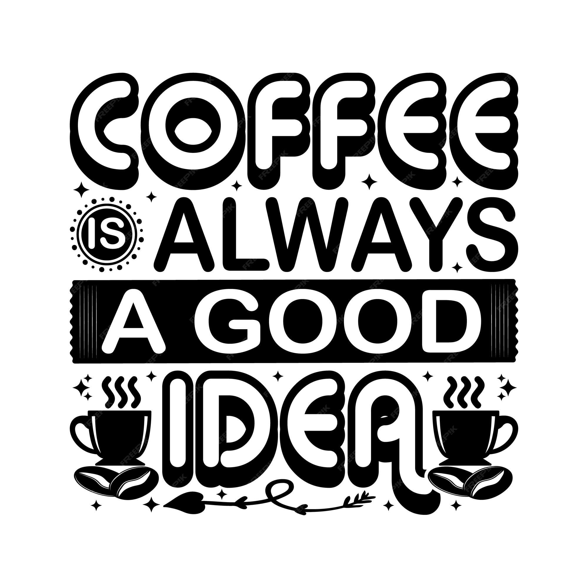 Coffee is a Always A Good Idea SVG Digital Silhouette and 