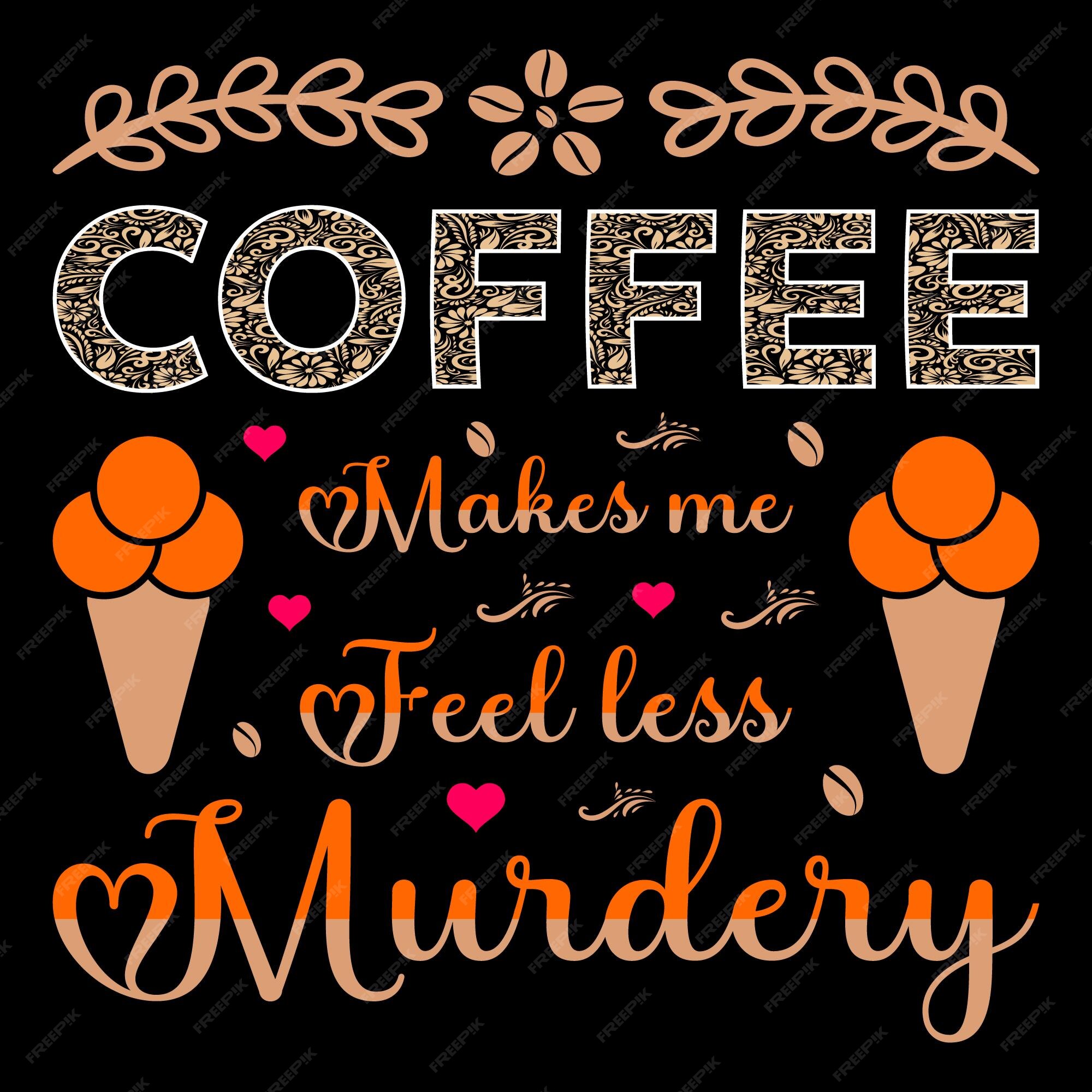 Premium Vector Coffee makes me feel less murdery coffee sublimation