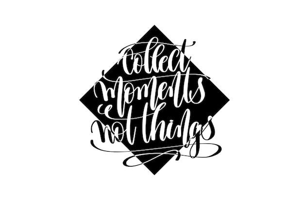 collect moments not things hand lettering positive quote, motivation and inspiration black and white poster, calligraphy vector illustration