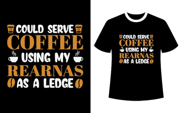 Could serve coffee using my rearnas as a ledge t shirt design