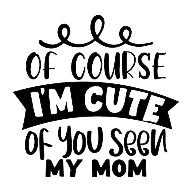 Vector of course i'm cute of you seen my mom