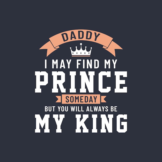 Vector daddy i may find my prince someday but you will always be my king vector lettering design