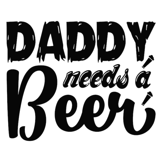 daddy needs a beer beer typography Tshirts and SVG Designs for Clothing and Accessories