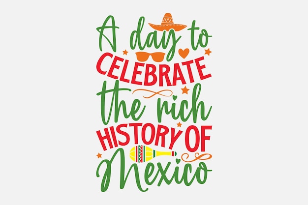 A day to celebrate the rich history of mexico.