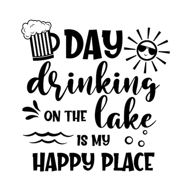 Day drinking on the lake is my happy place motivational slogan inscription Vector quotes