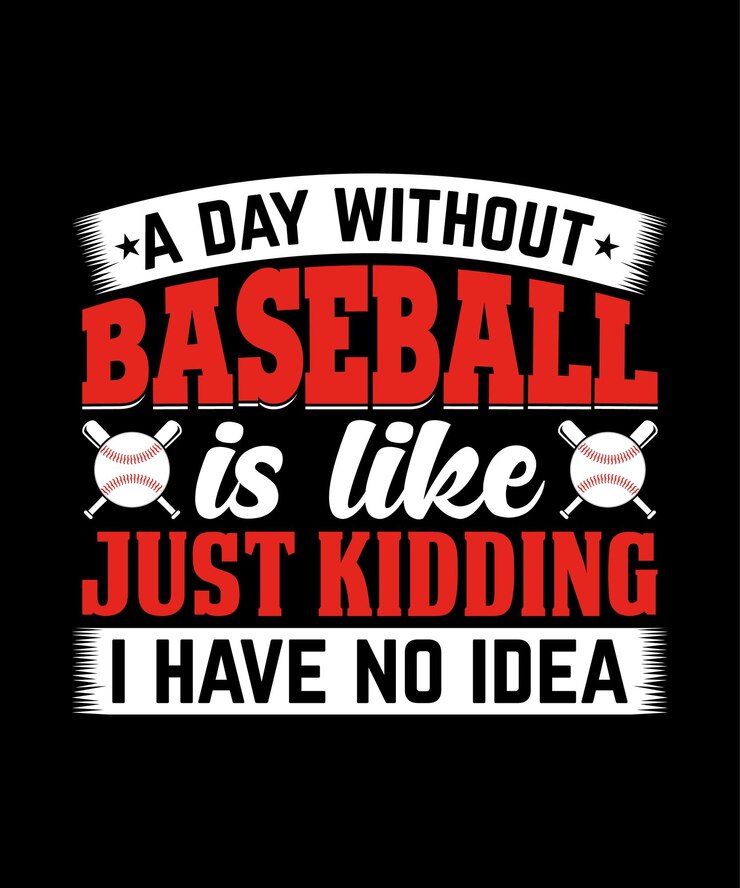 A day without baseball is like just kidding i have no idea t shirt deign.