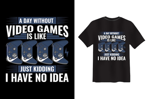 A Day Without video Games Is Like Just Kidding I Have No Idea T-shirt Design