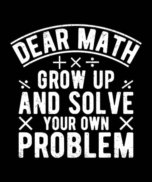 Dear Math Grow up And Solve your Own problem typography tshirt design