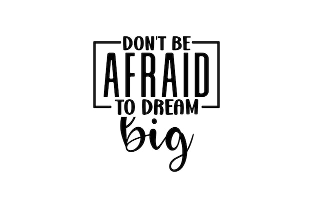 Non avere paura di sognare in grande.