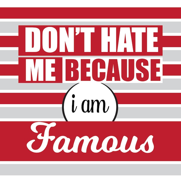 Dont hate me because i am famous typography for tshirt design