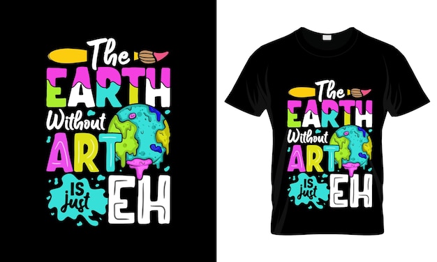 The Earth Without Art Is Just Eh T-Shirt The Earth Without Art Is Just Eh T-Shirt