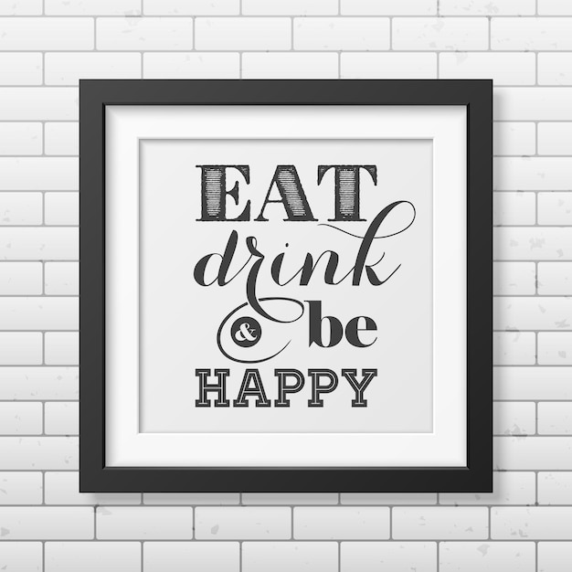Vettore mangia, bevi e sii felice - citazione tipografica in una cornice nera quadrata realistica sul muro di mattoni.