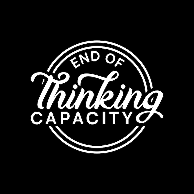 end of thinking capacity badge quote text art Calligraphy