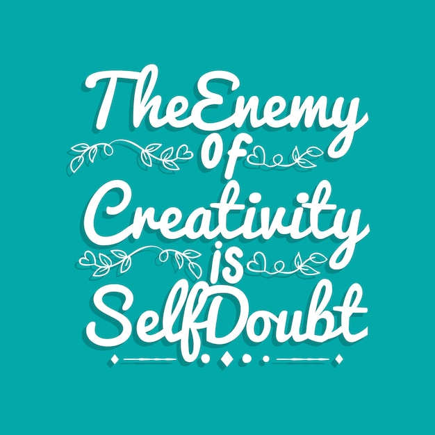 The Enemy of Creativity is Self Doubt