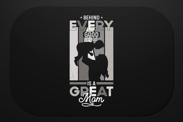 Behind Every Good Kid Is A Great Mom mothers day design for Tshirt and other print items