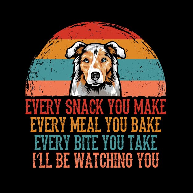 Every snack you make Every meal you bake Every bite you take Australian Shepherd Dog t shirt vector