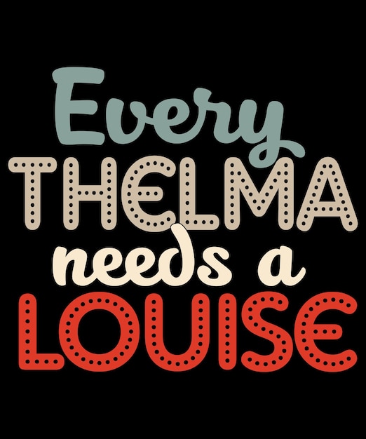 Every Thelma Needs A Louise TShirt Design