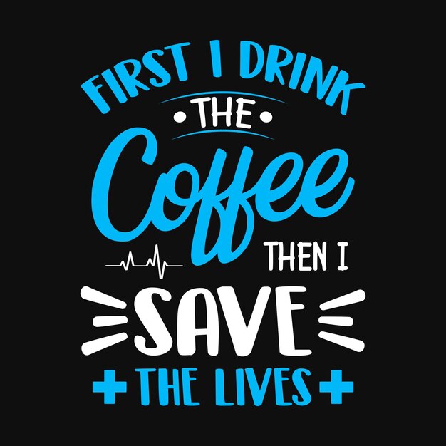 Vector first i drink the coffee then i save the lives nurse quotes t shirt design