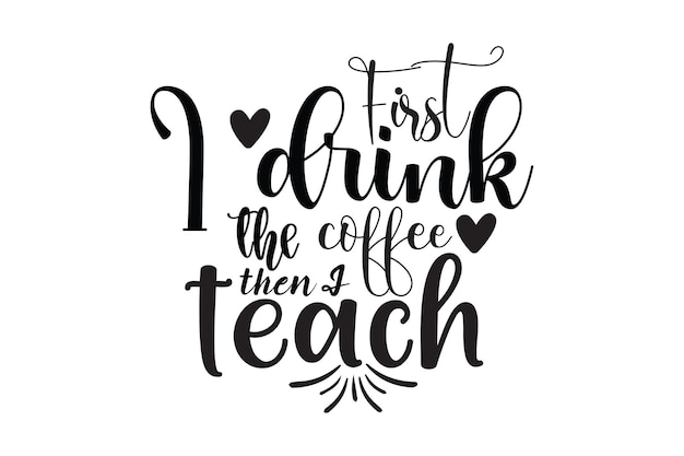 First I drink the coffee then I teach