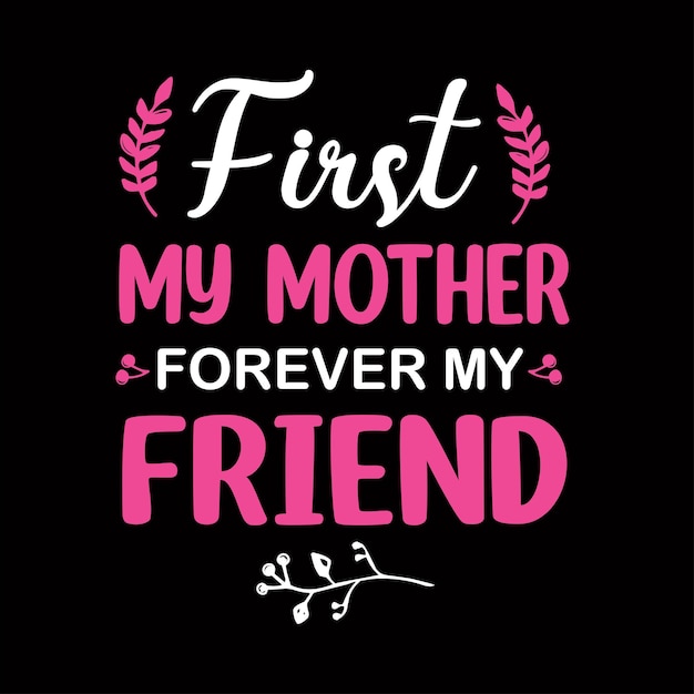 First my mother forever my friend quote typography design vector for tshirt banner poster mug