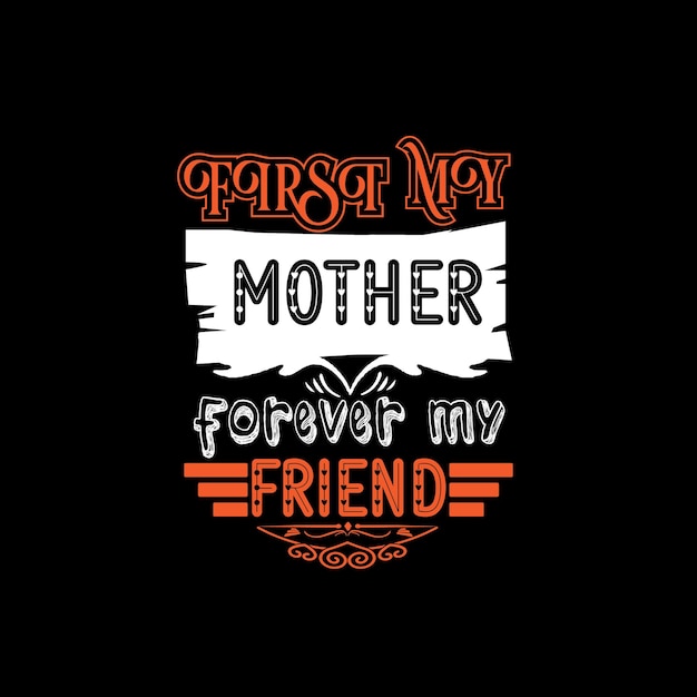 First my mother forever my friend typography lettering for t shirt