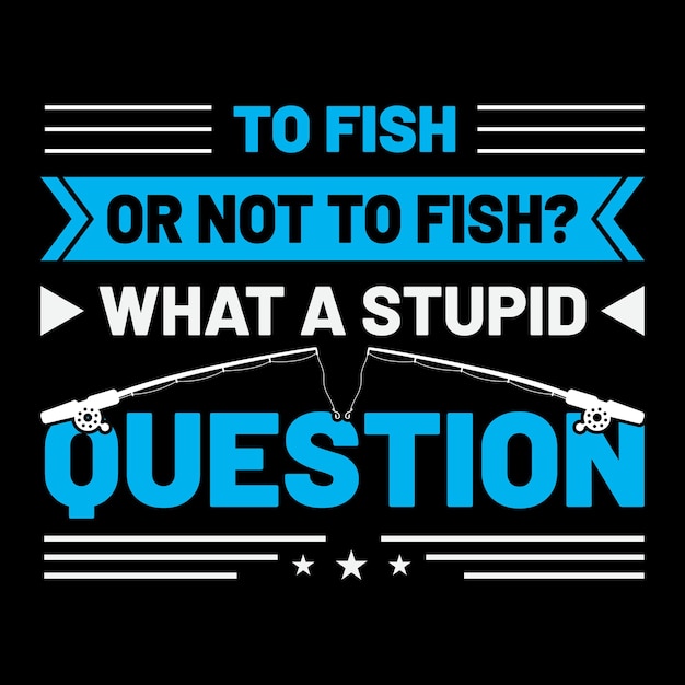 to fish or not to fish what a stupid question tshirt