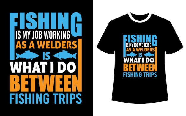 fishing is my job working as a welders is what I do between fishing trips shirt design