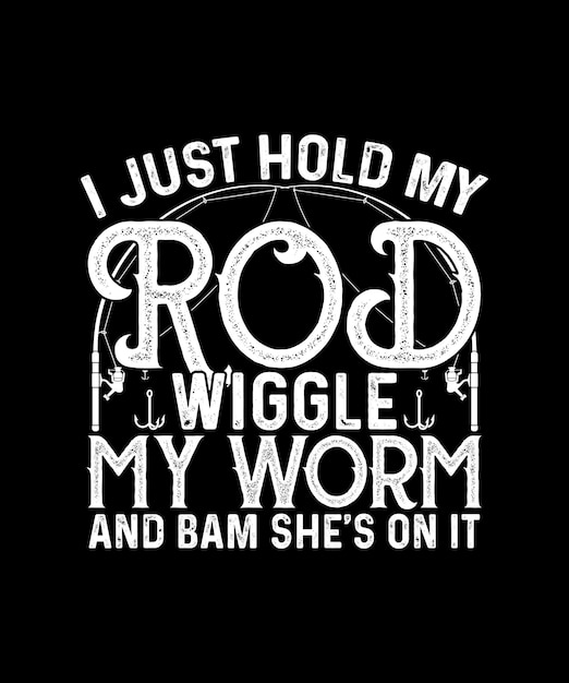 Fishing Tshirt Design i just hold my rod wiggle my worm and bam she039s on it