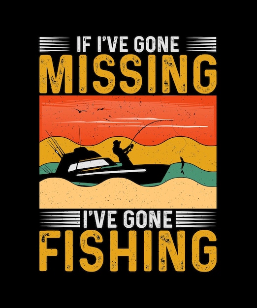 Fishing Tshirt Design If I039ve Gone missing I039ve Gone Fishing