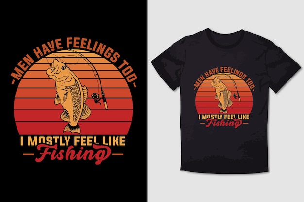 FISHING TSHIRT MEN HAVE FEELINGS TOO I MOSTLY FEEL LIKE FISHING