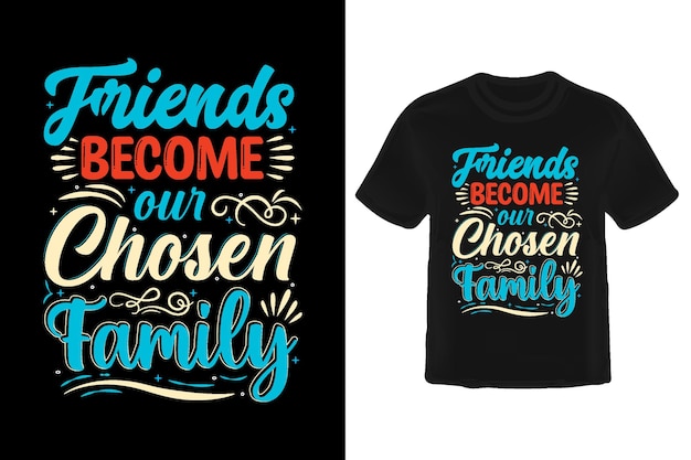 Friends become our chosen familytshirt