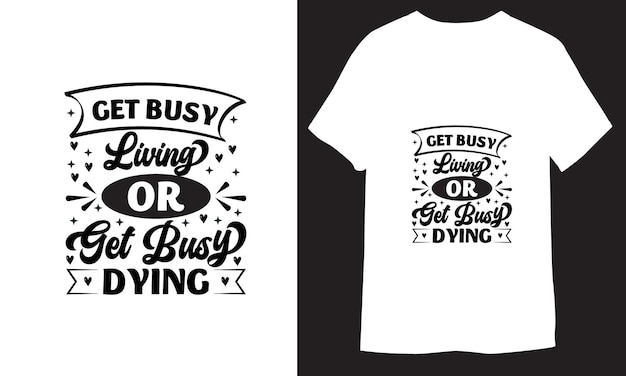Get busy living or get busy dying Template Creative Typography Inspirational TShirt Design