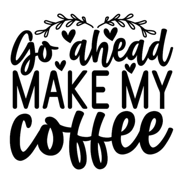 Go ahead make my coffee SVG