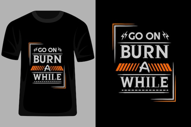 Go on burn a while quotes typography t shirt design