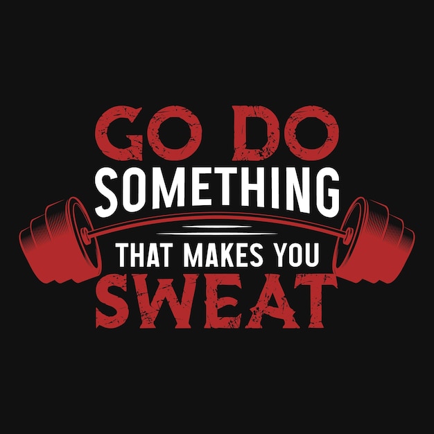 Vector go do something that makes you sweat gym tshirt design