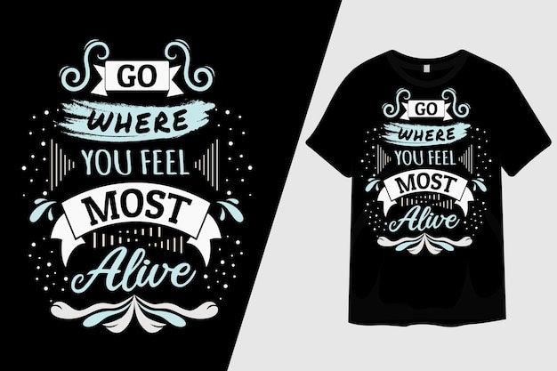 Go Where You Feel Most Alive T Shirt Design