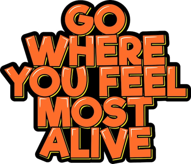 Go Where You Feel Most Alive