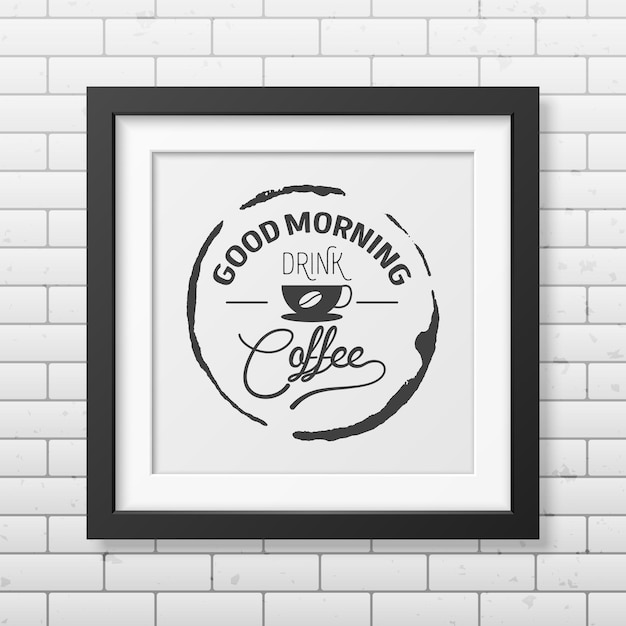 Goedemorgen, drink koffie - citeer typografische achtergrond in realistisch vierkant zwart frame op de bakstenen muur