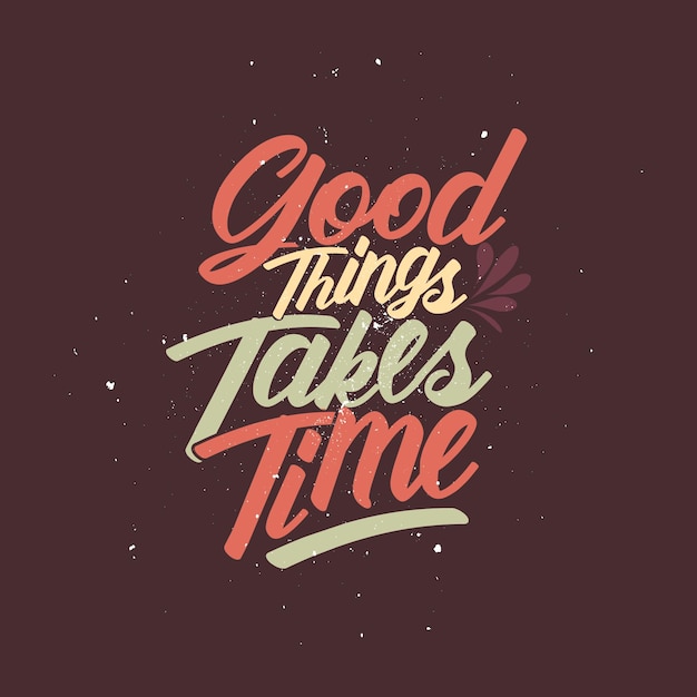 Good things takes time Positive quotes typographic poster with life motivation Tshirt design