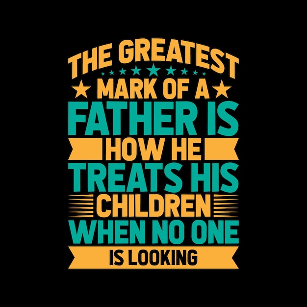 the greatest mark of a father is how he treats his tshirt design