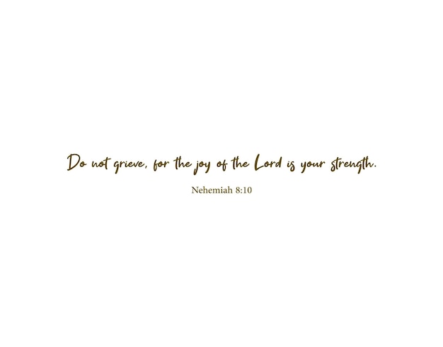 Do not grieve, for the joy of the Lord is your strength, Nehemiah 8 10, Bible Verse, Christian quote