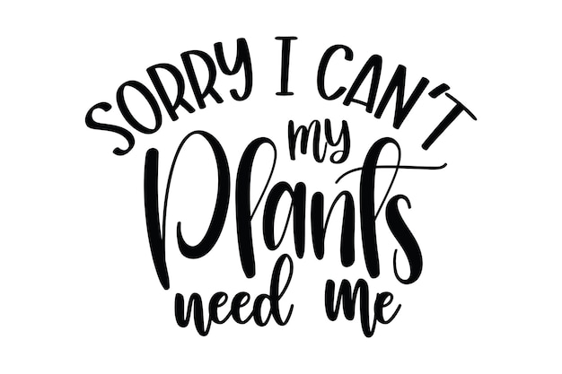 A hand drawn quote with the phrase sorry i can't my plants need me.