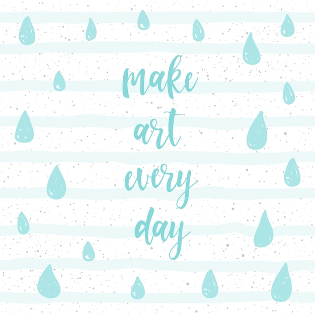 Handwritten lettering isolated on white. doodle handmade make art every day quote and hand drawn line and rain drop for design t-shirt, card, invitation, poster, brochures, scrapbook, album etc.